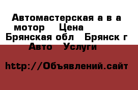 Автомастерская а.в.а.мотор. › Цена ­ 1 000 - Брянская обл., Брянск г. Авто » Услуги   